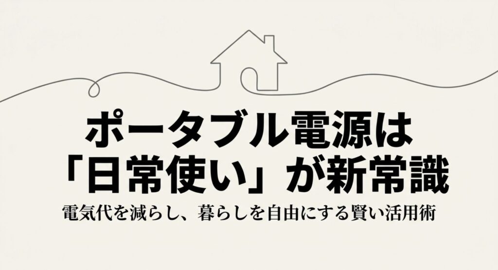 ポータブル電源を日常使いすることで電気代を減らし、暮らしを自由にする活用術を紹介するスライド